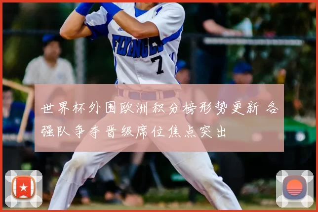 世界杯外围欧洲积分榜形势更新 各强队争夺晋级席位焦点突出