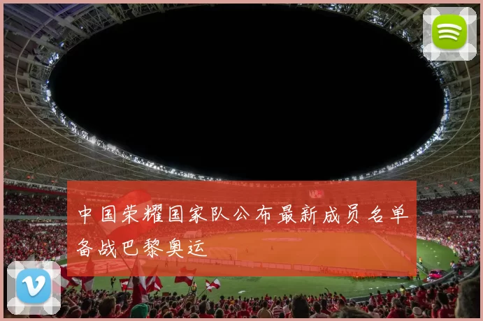 中国荣耀国家队公布最新成员名单备战巴黎奥运