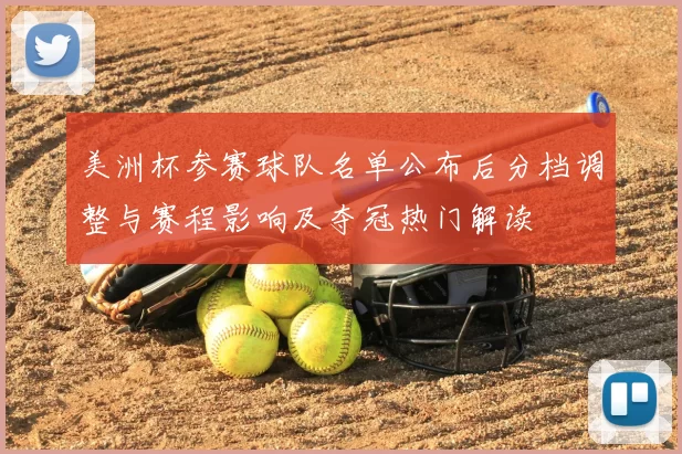 美洲杯参赛球队名单公布后分档调整与赛程影响及夺冠热门解读