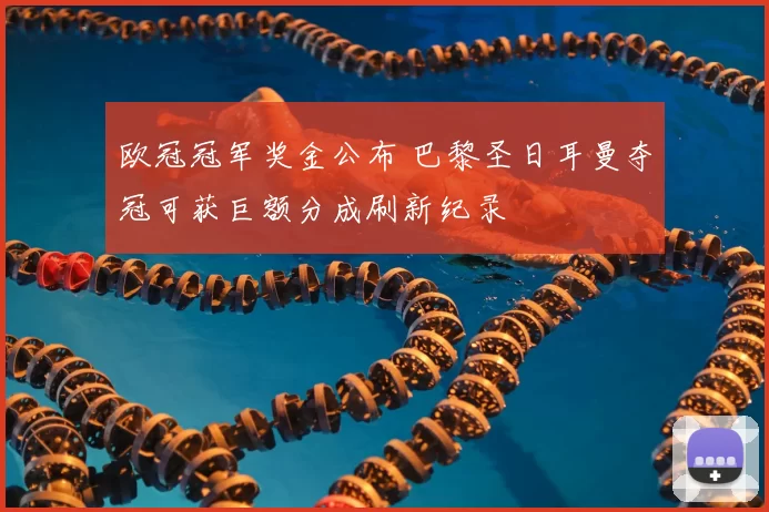 欧冠冠军奖金公布 巴黎圣日耳曼夺冠可获巨额分成刷新纪录