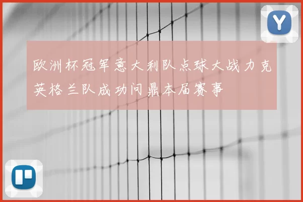 欧洲杯冠军意大利队点球大战力克英格兰队成功问鼎本届赛事