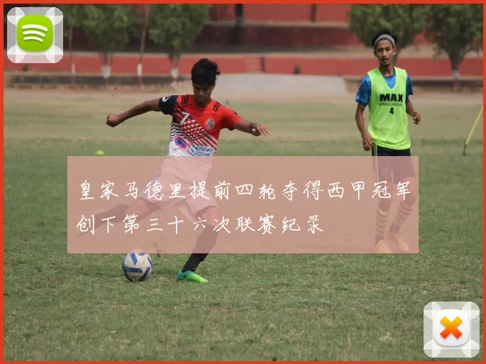 皇家马德里提前四轮夺得西甲冠军创下第三十六次联赛纪录