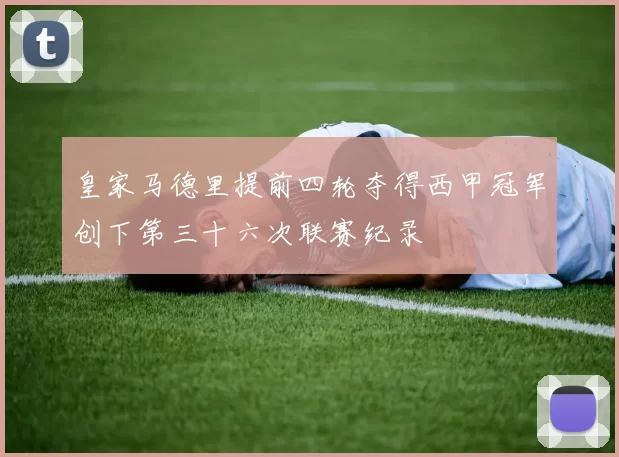 皇家马德里提前四轮夺得西甲冠军创下第三十六次联赛纪录