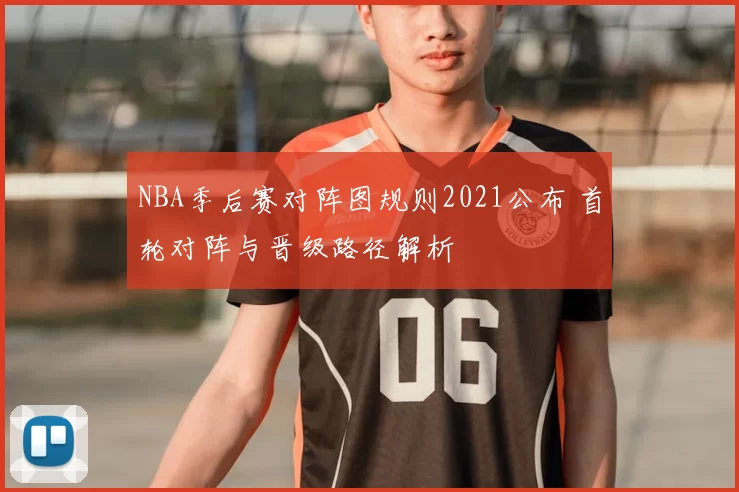 NBA季后赛对阵图规则2021公布 首轮对阵与晋级路径解析