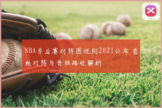 NBA季后赛对阵图规则2021公布 首轮对阵与晋级路径解析