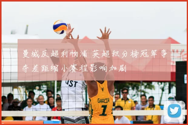 曼城反超利物浦 英超积分榜冠军争夺差距缩小赛程影响加剧