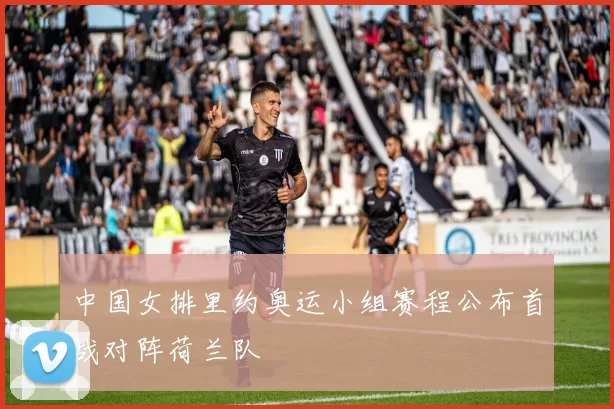 中国女排里约奥运小组赛程公布首战对阵荷兰队