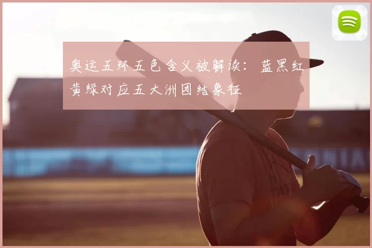 奥运五环五色含义被解读：蓝黑红黄绿对应五大洲团结象征