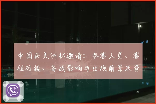 中国获美洲杯邀请：参赛人员、赛程对接、备战影响与出线前景及资格影响