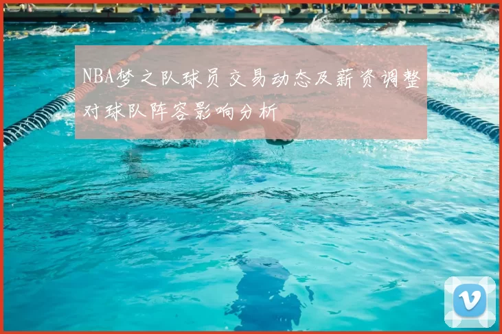 NBA梦之队球员交易动态及薪资调整对球队阵容影响分析