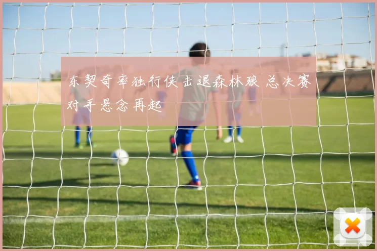 东契奇率独行侠击退森林狼 总决赛对手悬念再起