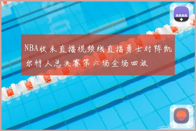 NBA收米直播视频线直播勇士对阵凯尔特人总决赛第六场全场回放