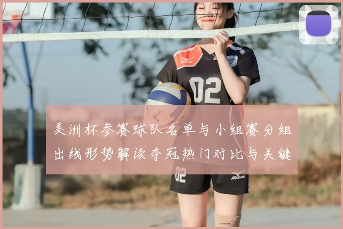 美洲杯参赛球队名单与小组赛分组出线形势解读夺冠热门对比与关键看点