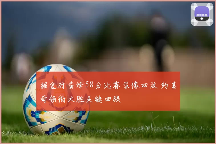 掘金对黄蜂58分比赛录像回放 约基奇领衔大胜关键回顾