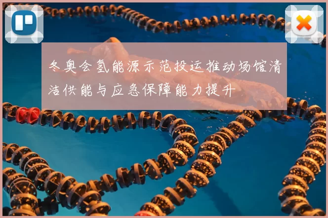 冬奥会氢能源示范投运推动场馆清洁供能与应急保障能力提升