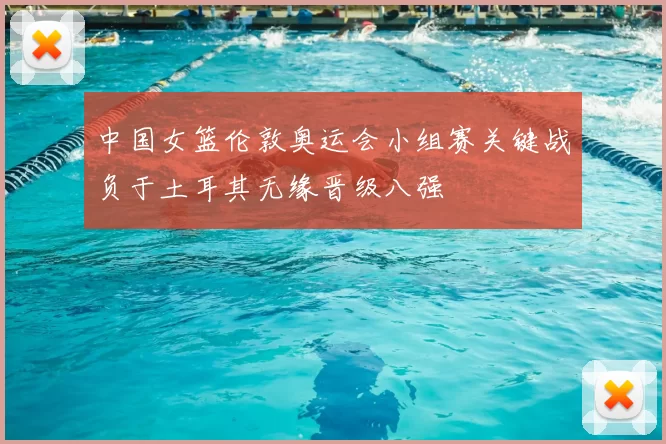 中国女篮伦敦奥运会小组赛关键战负于土耳其无缘晋级八强