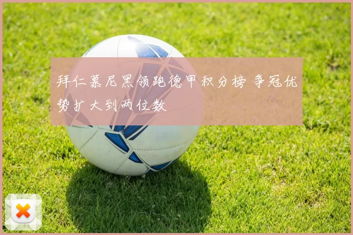 拜仁慕尼黑领跑德甲积分榜 争冠优势扩大到两位数