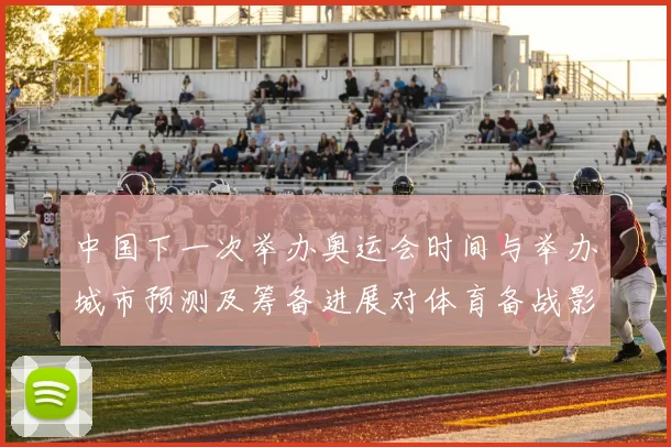 中国下一次举办奥运会时间与举办城市预测及筹备进展对体育备战影响