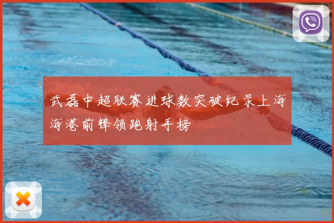 武磊中超联赛进球数突破纪录上海海港前锋领跑射手榜