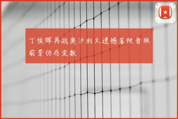 丁俊晖再战奥沙利文遗憾落败晋级前景仍存变数