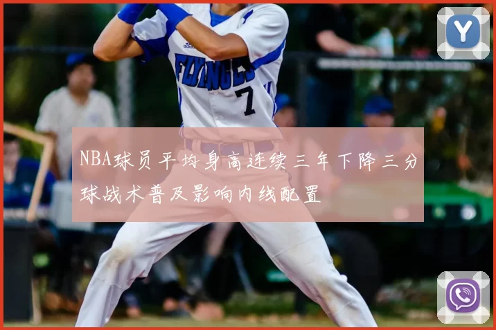 NBA球员平均身高连续三年下降三分球战术普及影响内线配置