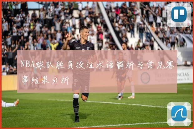 NBA球队胜负投注术语解析与常见赛事结果分析