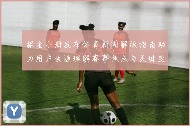 掘金小册发布体育新闻解读指南助力用户快速理解赛事焦点与关键变化