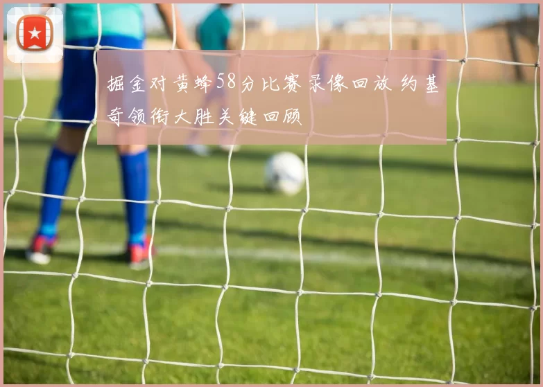 掘金对黄蜂58分比赛录像回放 约基奇领衔大胜关键回顾