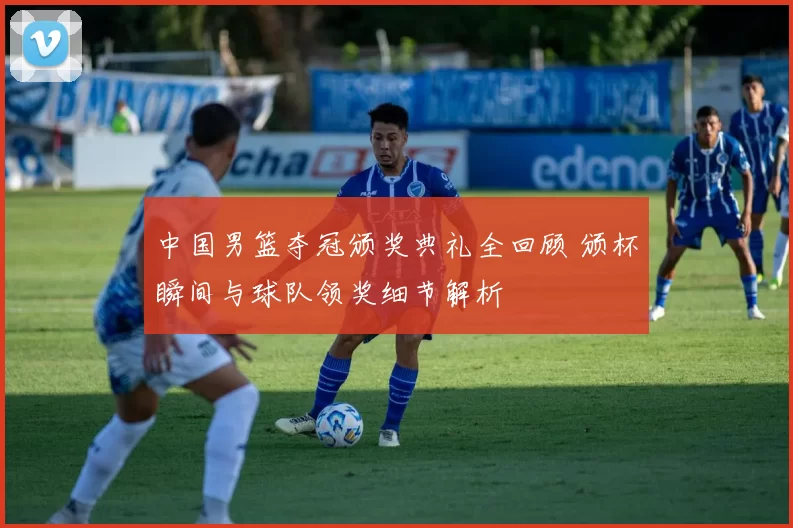 中国男篮夺冠颁奖典礼全回顾 颁杯瞬间与球队领奖细节解析