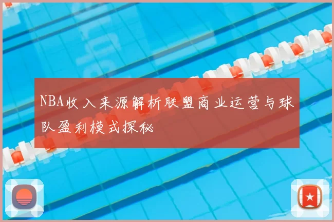 NBA收入来源解析联盟商业运营与球队盈利模式探秘