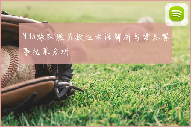 NBA球队胜负投注术语解析与常见赛事结果分析