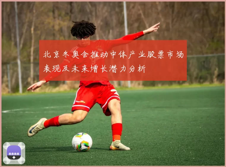 北京冬奥会推动中体产业股票市场表现及未来增长潜力分析