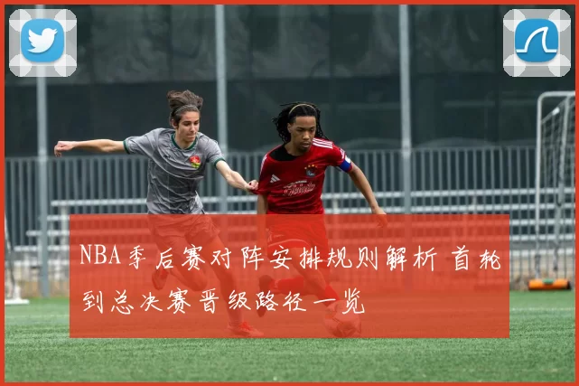 NBA季后赛对阵安排规则解析 首轮到总决赛晋级路径一览