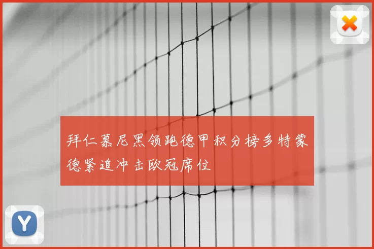 拜仁慕尼黑领跑德甲积分榜多特蒙德紧追冲击欧冠席位